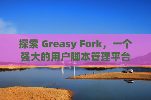 探索 Greasy Fork，一个强大的用户脚本管理平台