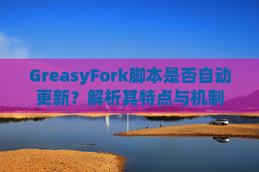 GreasyFork脚本是否自动更新？解析其特点与机制