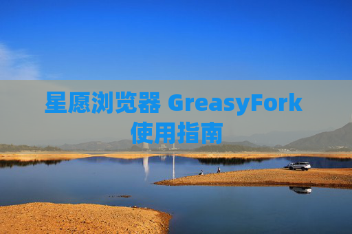 星愿浏览器 GreasyFork 使用指南