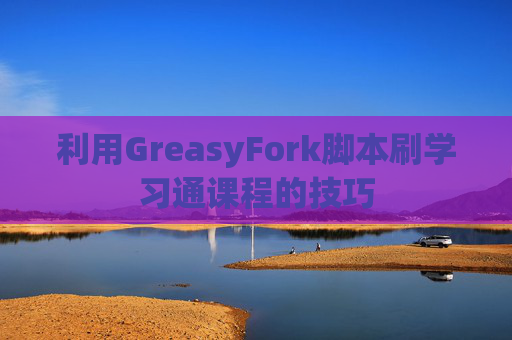 利用GreasyFork脚本刷学习通课程的技巧