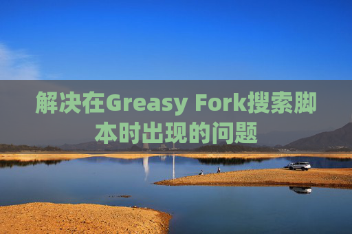 解决在Greasy Fork搜索脚本时出现的问题